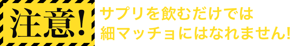 注意！サプリを飲むだけでは 細マッチョにはなれません!