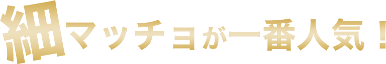 細マッチョが一番人気！