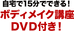 自宅で15分でできる！ボディメイク講座ＤＶＤ付き！